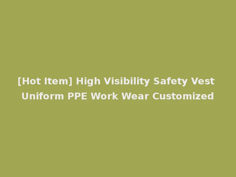 [Hot Item] High Visibility Safety Vest Uniform PPE Work Wear Customized