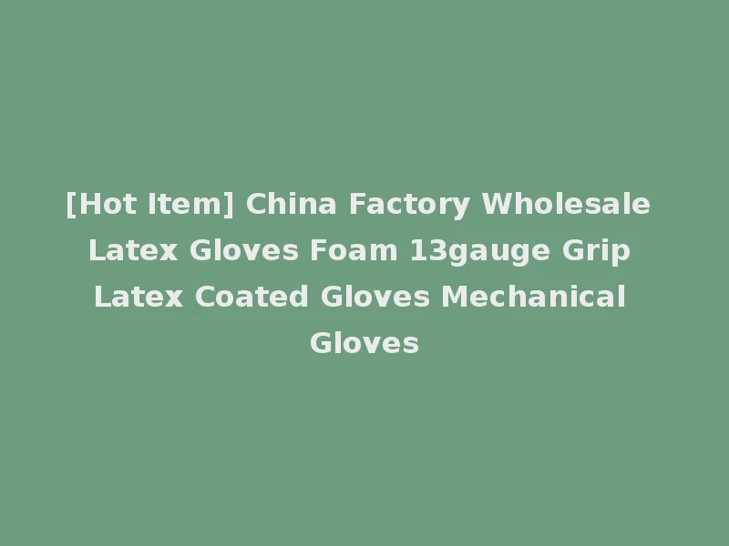 [Hot Item] China Factory Wholesale Latex Gloves Foam 13gauge Grip Latex Coated Gloves Mechanical Gloves