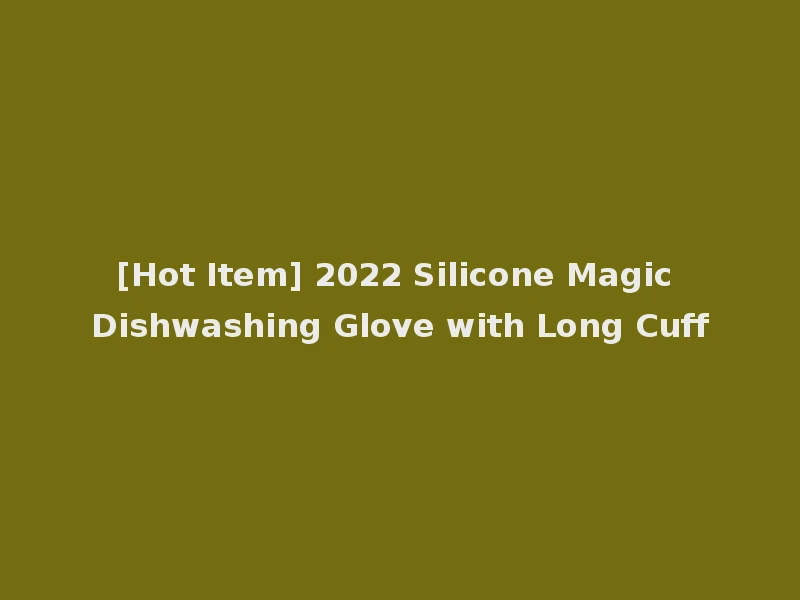 [Hot Item] 2022 Silicone Magic Dishwashing Glove with Long Cuff