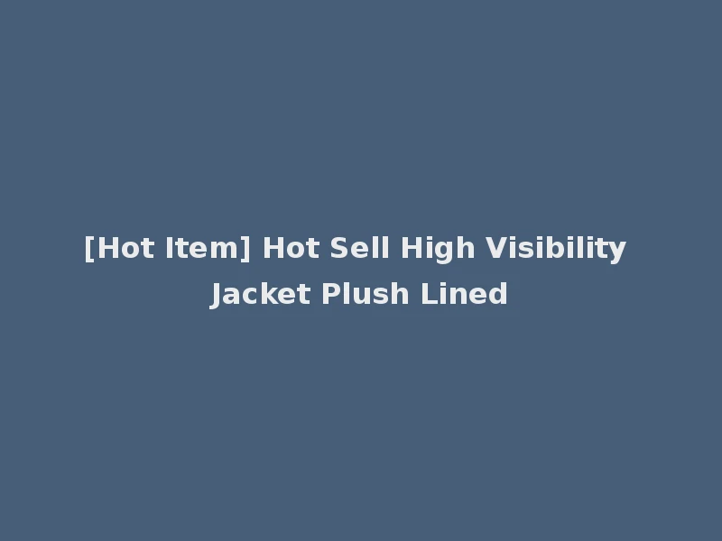 [Hot Item] Hot Sell High Visibility Jacket Plush Lined