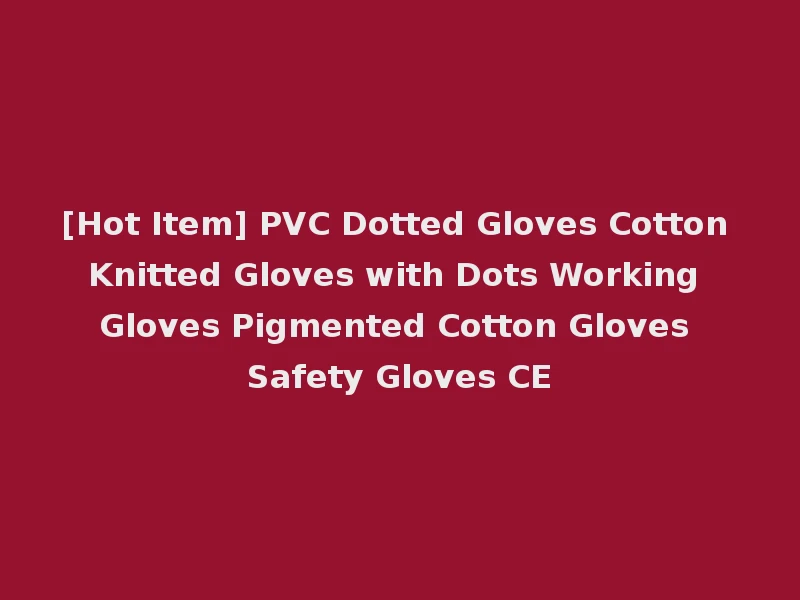 [Hot Item] PVC Dotted Gloves Cotton Knitted Gloves with Dots Working Gloves Pigmented Cotton Gloves Safety Gloves CE