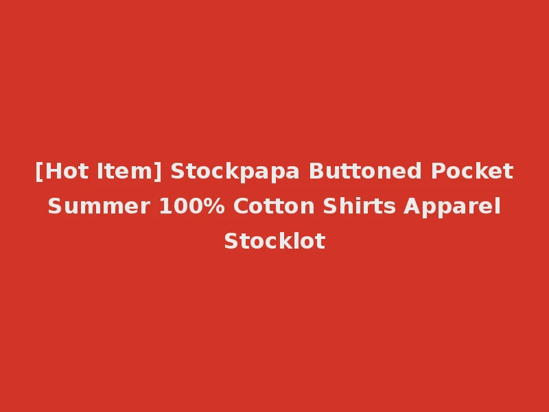 [Hot Item] Stockpapa Buttoned Pocket Summer 100% Cotton Shirts Apparel Stocklot