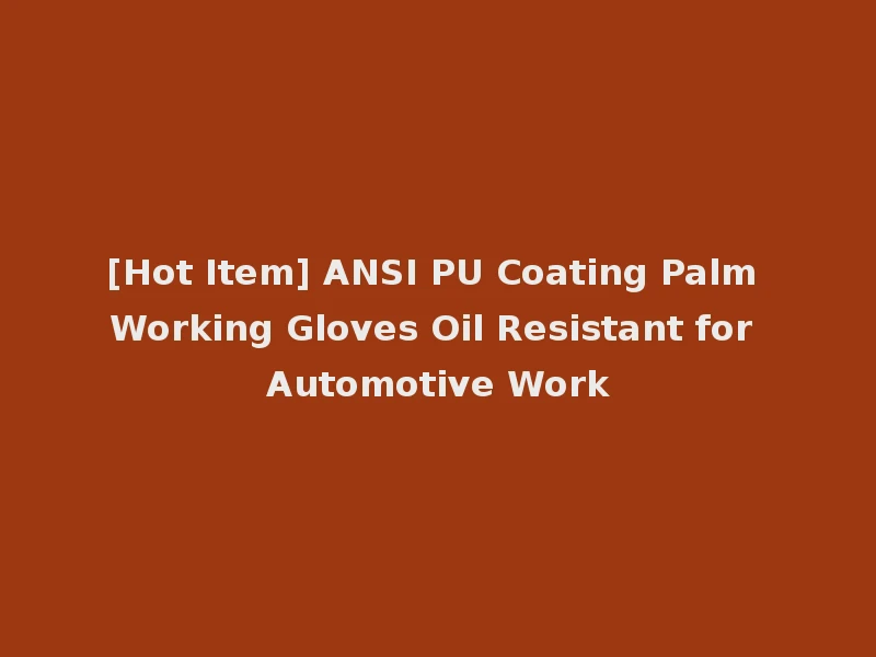 [Hot Item] ANSI PU Coating Palm Working Gloves Oil Resistant for Automotive Work