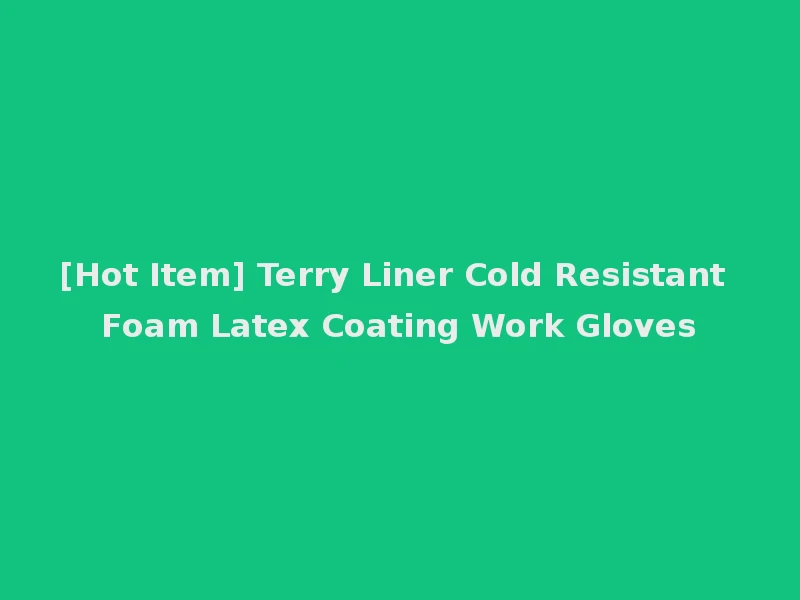 [Hot Item] Terry Liner Cold Resistant Foam Latex Coating Work Gloves