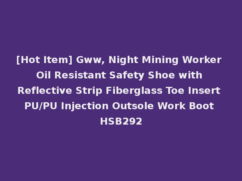 [Hot Item] Gww, Night Mining Worker Oil Resistant Safety Shoe with Reflective Strip Fiberglass Toe Insert PU/PU Injection Outsole Work Boot HSB292