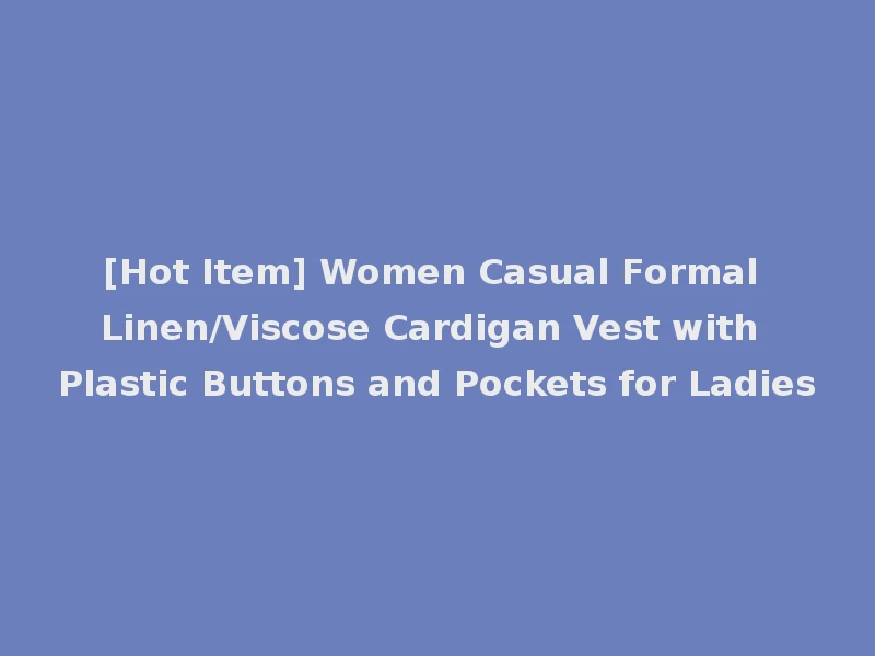 [Hot Item] Women Casual Formal Linen/Viscose Cardigan Vest with Plastic Buttons and Pockets for Ladies