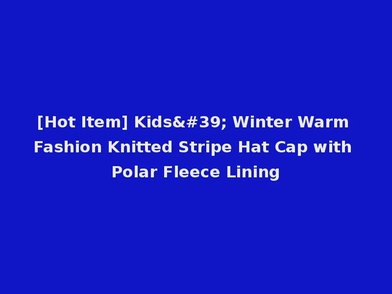 [Hot Item] Kids' Winter Warm Fashion Knitted Stripe Hat Cap with Polar Fleece Lining