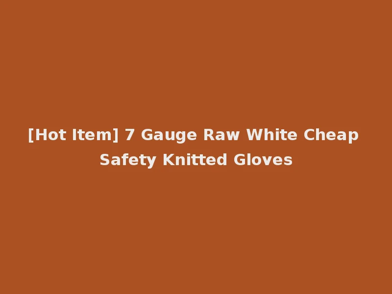 [Hot Item] 7 Gauge Raw White Cheap Safety Knitted Gloves