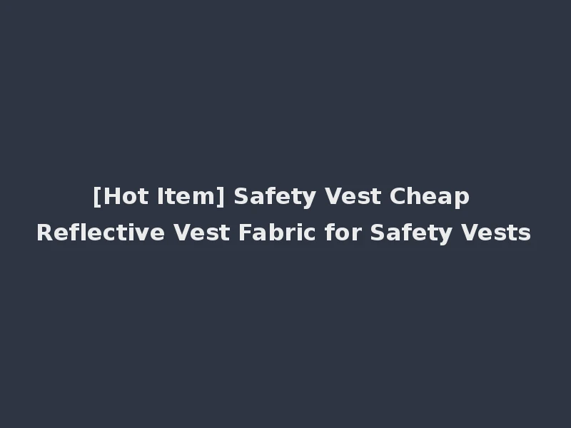 [Hot Item] Safety Vest Cheap Reflective Vest Fabric for Safety Vests