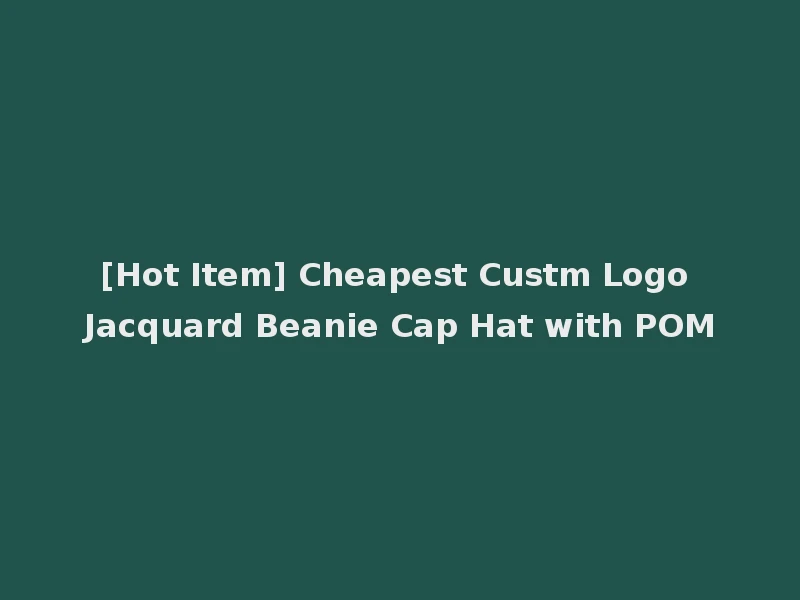 [Hot Item] Cheapest Custm Logo Jacquard Beanie Cap Hat with POM