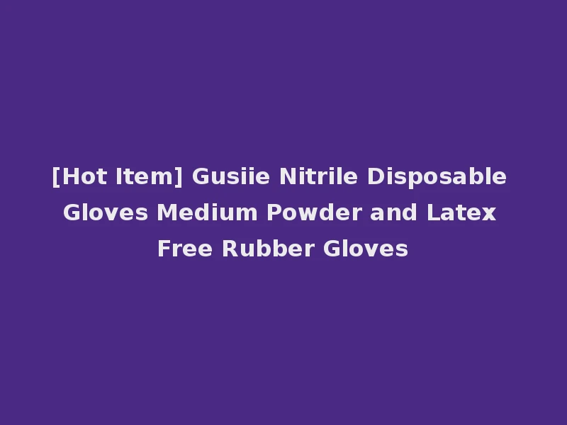 [Hot Item] Gusiie Nitrile Disposable Gloves Medium Powder and Latex Free Rubber Gloves