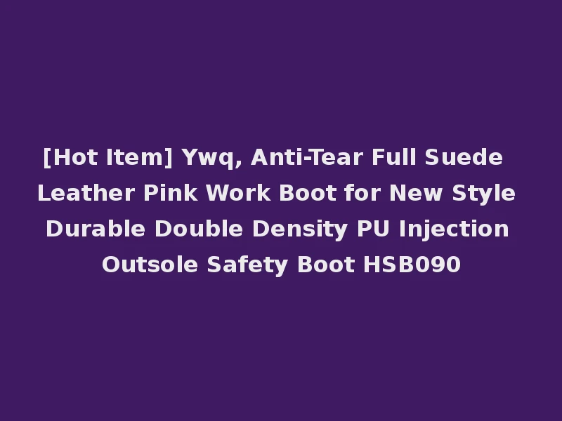 [Hot Item] Ywq, Anti-Tear Full Suede Leather Pink Work Boot for New Style Durable Double Density PU Injection Outsole Safety Boot HSB090