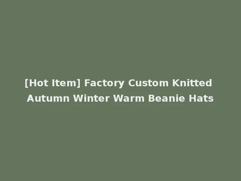 [Hot Item] Factory Custom Knitted Autumn Winter Warm Beanie Hats
