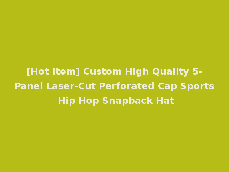 [Hot Item] Custom High Quality 5-Panel Laser-Cut Perforated Cap Sports Hip Hop Snapback Hat