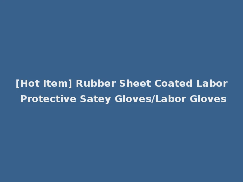 [Hot Item] Rubber Sheet Coated Labor Protective Satey Gloves/Labor Gloves