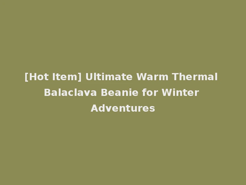 [Hot Item] Ultimate Warm Thermal Balaclava Beanie for Winter Adventures