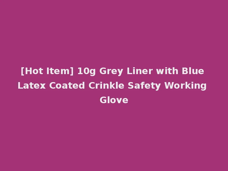 [Hot Item] 10g Grey Liner with Blue Latex Coated Crinkle Safety Working Glove