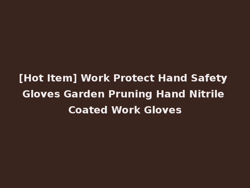 [Hot Item] Work Protect Hand Safety Gloves Garden Pruning Hand Nitrile Coated Work Gloves