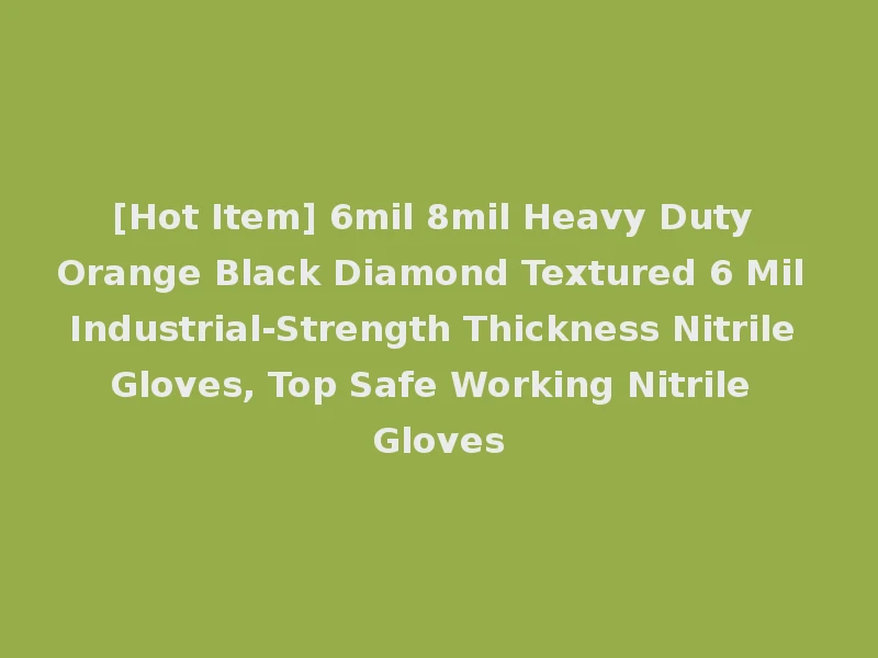 [Hot Item] 6mil 8mil Heavy Duty Orange Black Diamond Textured 6 Mil Industrial-Strength Thickness Nitrile Gloves, Top Safe Working Nitrile Gloves