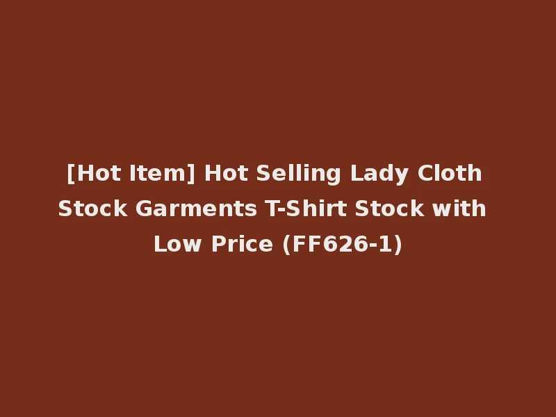 [Hot Item] Hot Selling Lady Cloth Stock Garments T-Shirt Stock with Low Price (FF626-1)