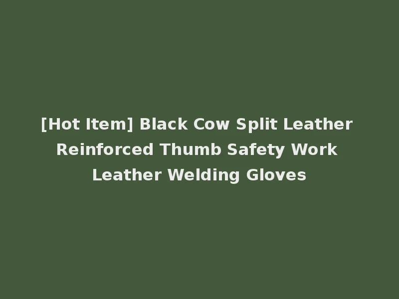 [Hot Item] Black Cow Split Leather Reinforced Thumb Safety Work Leather Welding Gloves