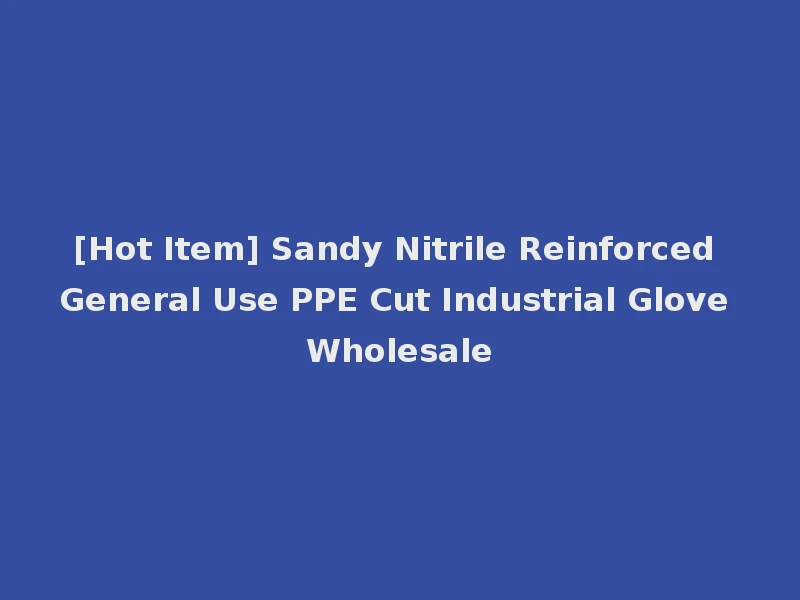 [Hot Item] Sandy Nitrile Reinforced General Use PPE Cut Industrial Glove Wholesale