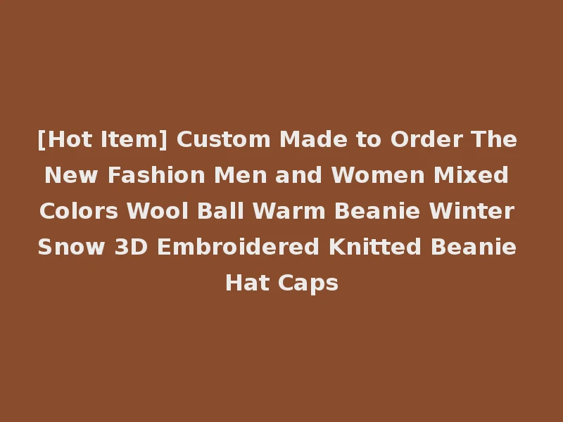 [Hot Item] Custom Made to Order The New Fashion Men and Women Mixed Colors Wool Ball Warm Beanie Winter Snow 3D Embroidered Knitted Beanie Hat Caps