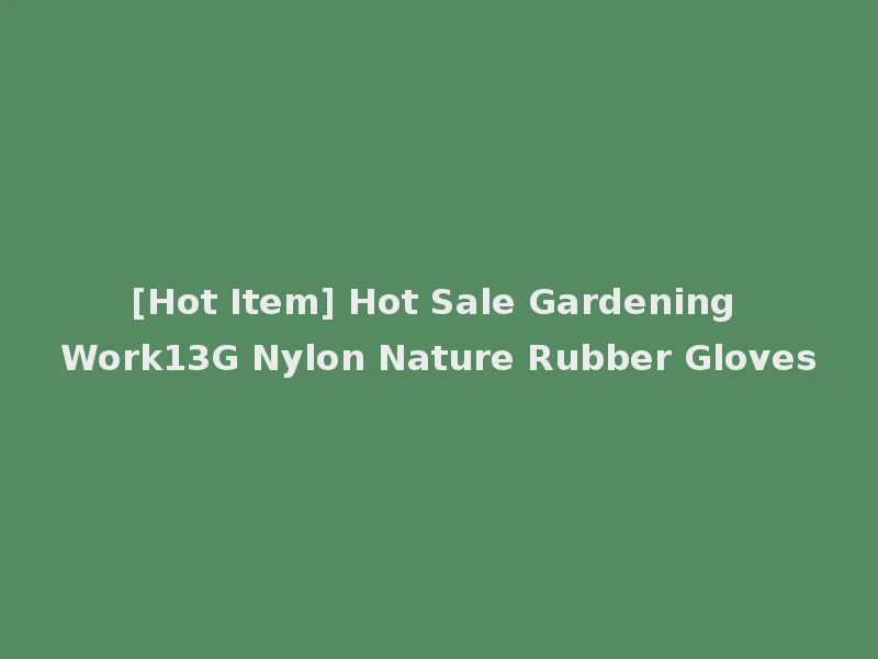 [Hot Item] Hot Sale Gardening Work13G Nylon Nature Rubber Gloves