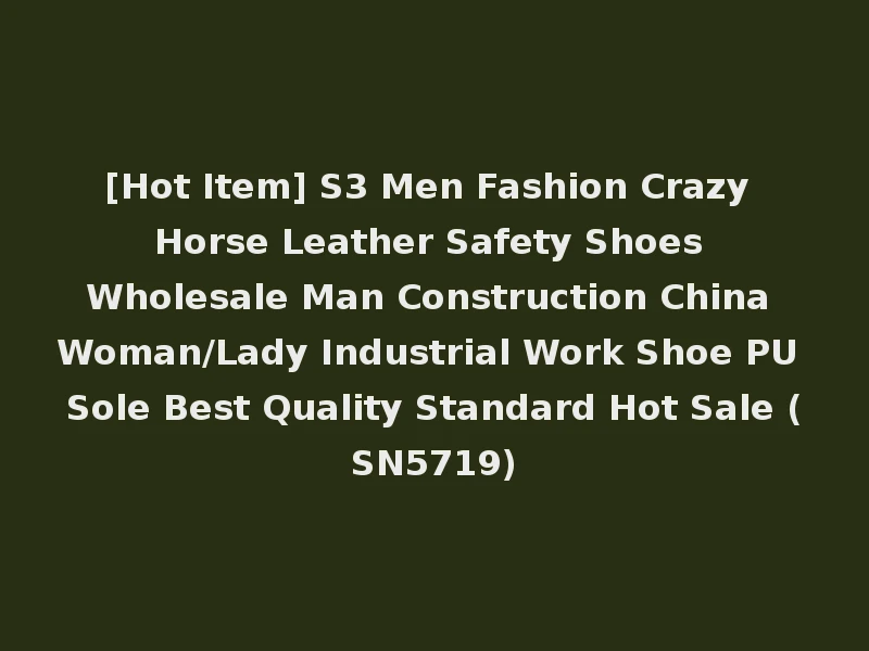 [Hot Item] S3 Men Fashion Crazy Horse Leather Safety Shoes Wholesale Man Construction China Woman/Lady Industrial Work Shoe PU Sole Best Quality Standard Hot Sale (SN5719)