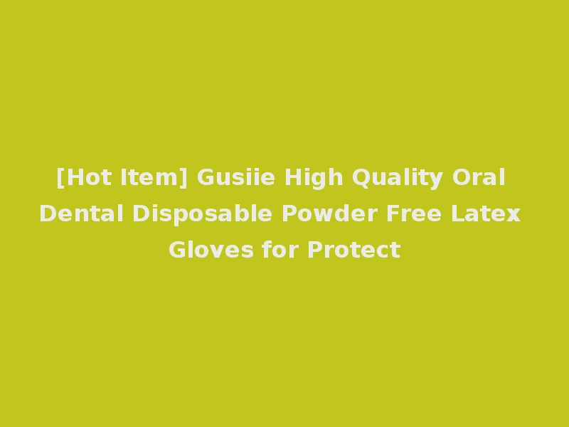 [Hot Item] Gusiie High Quality Oral Dental Disposable Powder Free Latex Gloves for Protect