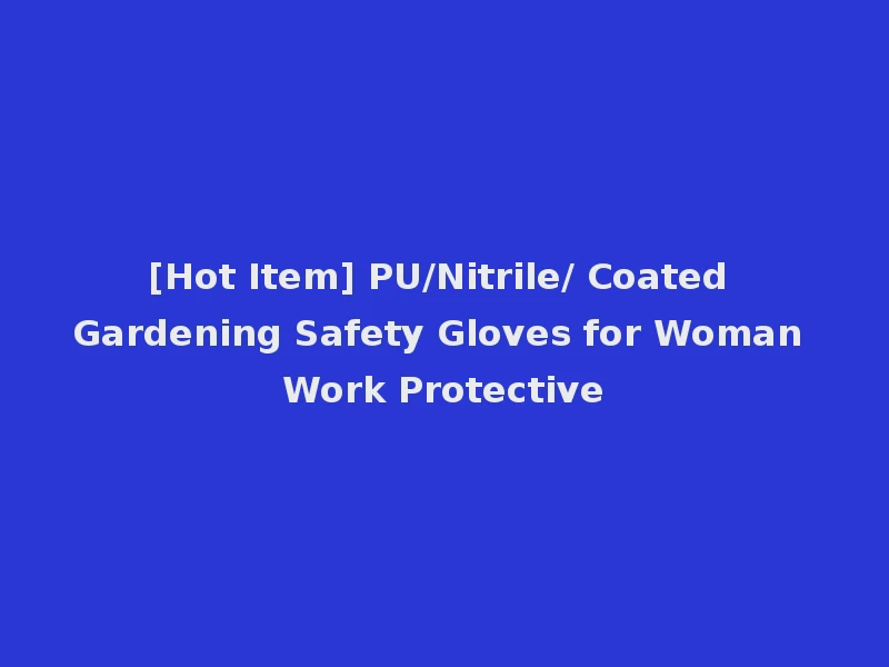 [Hot Item] PU/Nitrile/ Coated Gardening Safety Gloves for Woman Work Protective