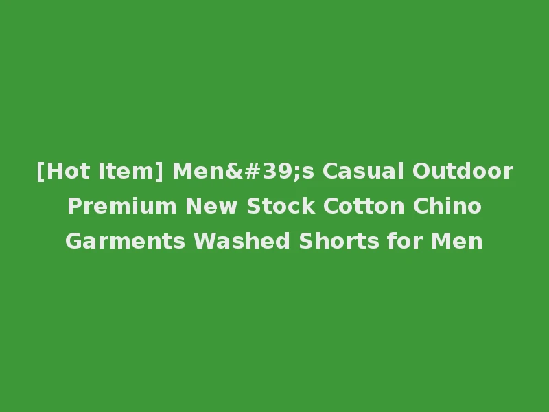 [Hot Item] Men's Casual Outdoor Premium New Stock Cotton Chino Garments Washed Shorts for Men