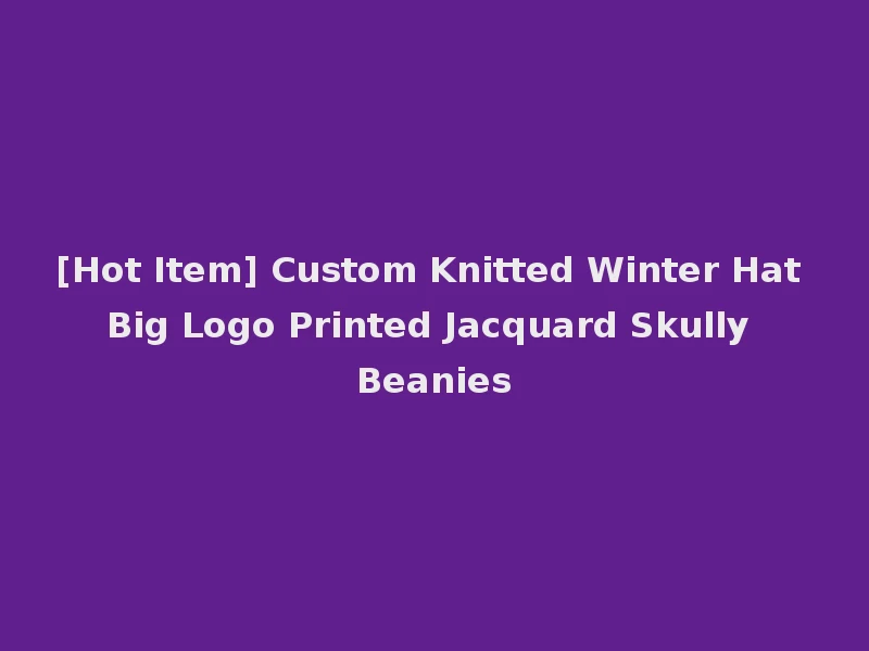 [Hot Item] Custom Knitted Winter Hat Big Logo Printed Jacquard Skully Beanies