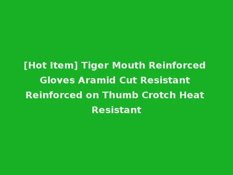 [Hot Item] Tiger Mouth Reinforced Gloves Aramid Cut Resistant Reinforced on Thumb Crotch Heat Resistant