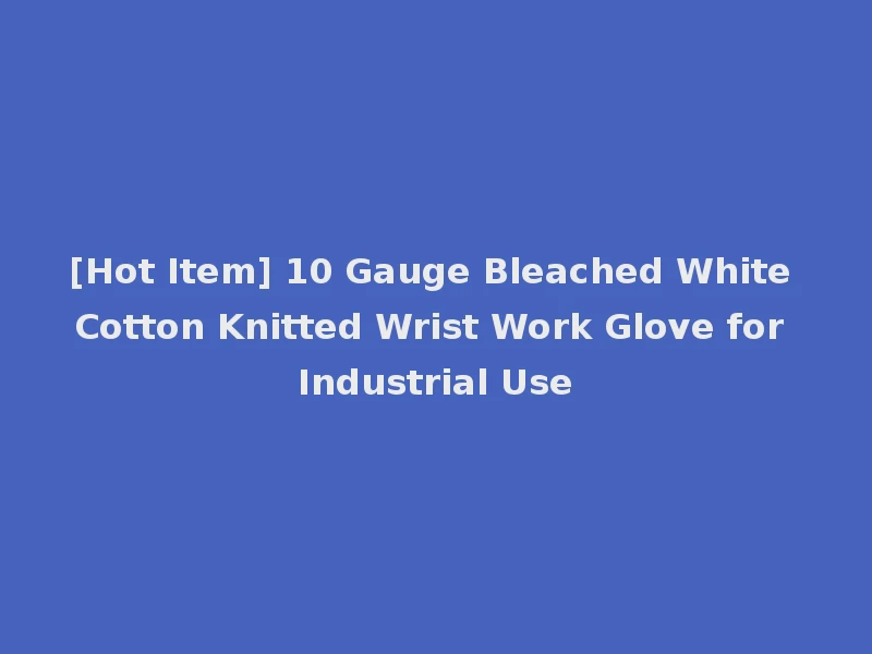 [Hot Item] 10 Gauge Bleached White Cotton Knitted Wrist Work Glove for Industrial Use