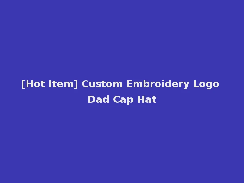 [Hot Item] Custom Embroidery Logo Dad Cap Hat
