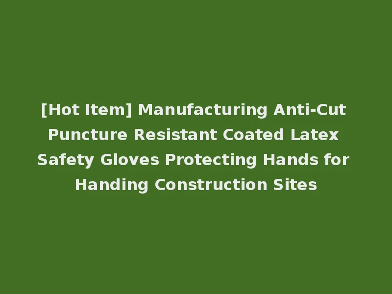 [Hot Item] Manufacturing Anti-Cut Puncture Resistant Coated Latex Safety Gloves Protecting Hands for Handing Construction Sites