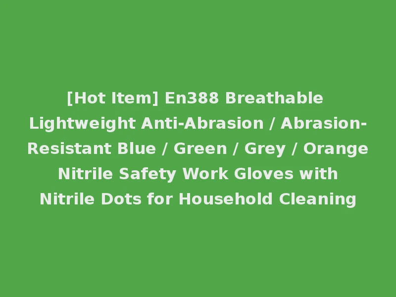 [Hot Item] En388 Breathable Lightweight Anti-Abrasion / Abrasion-Resistant Blue / Green / Grey / Orange Nitrile Safety Work Gloves with Nitrile Dots for Household Cleaning
