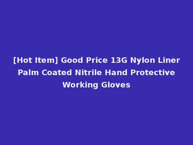 [Hot Item] Good Price 13G Nylon Liner Palm Coated Nitrile Hand Protective Working Gloves
