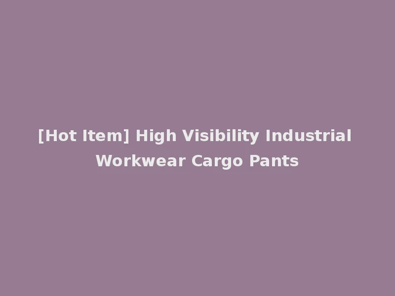 [Hot Item] High Visibility Industrial Workwear Cargo Pants