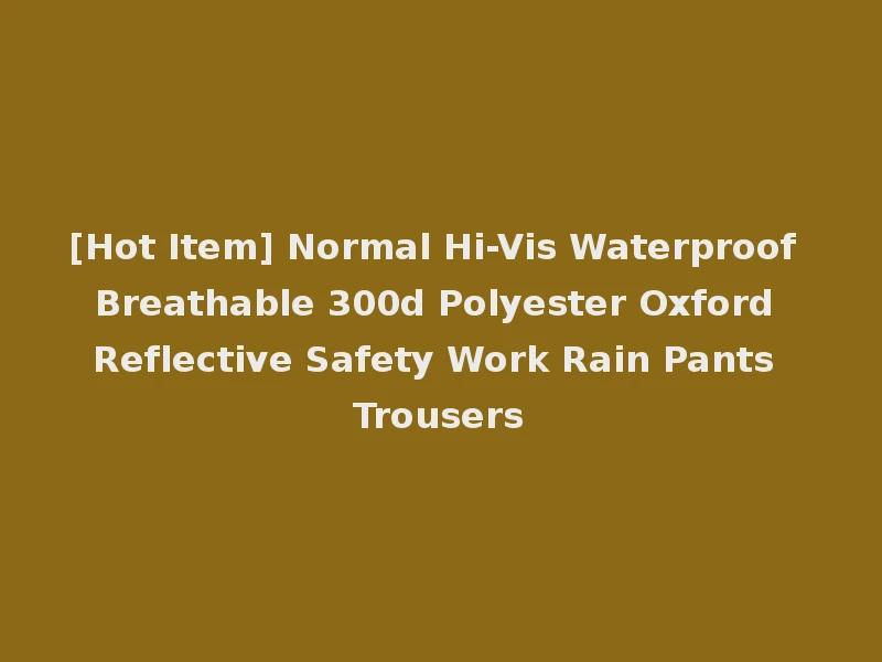 [Hot Item] Normal Hi-Vis Waterproof Breathable 300d Polyester Oxford Reflective Safety Work Rain Pants Trousers