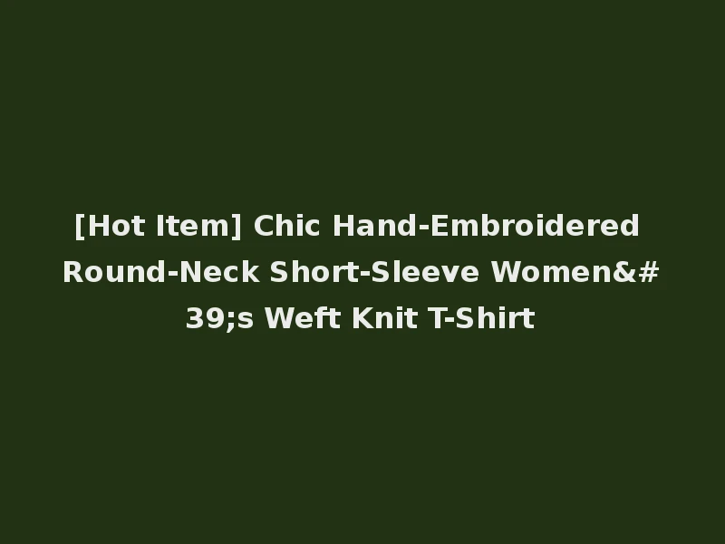 [Hot Item] Chic Hand-Embroidered Round-Neck Short-Sleeve Women's Weft Knit T-Shirt