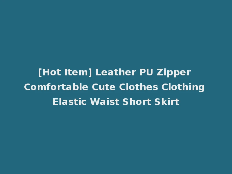 [Hot Item] Leather PU Zipper Comfortable Cute Clothes Clothing Elastic Waist Short Skirt