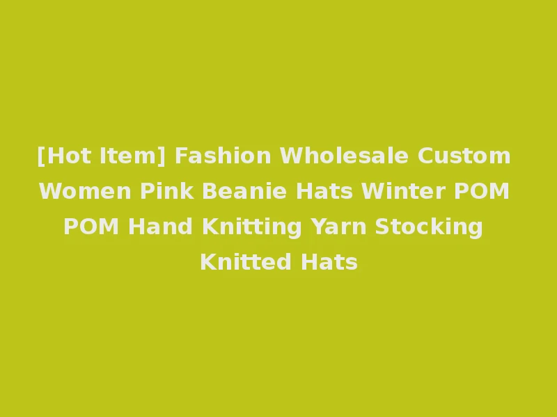 [Hot Item] Fashion Wholesale Custom Women Pink Beanie Hats Winter POM POM Hand Knitting Yarn Stocking Knitted Hats