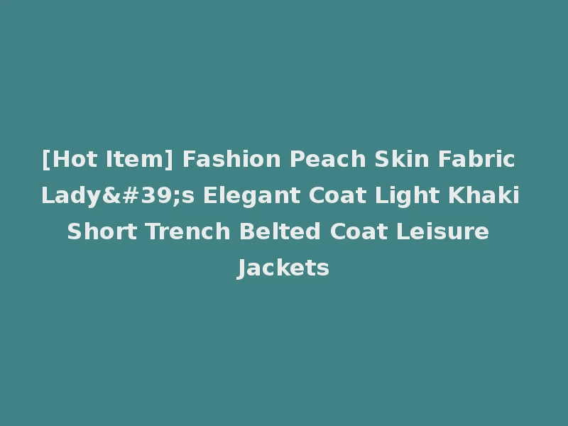 [Hot Item] Fashion Peach Skin Fabric Lady's Elegant Coat Light Khaki Short Trench Belted Coat Leisure Jackets