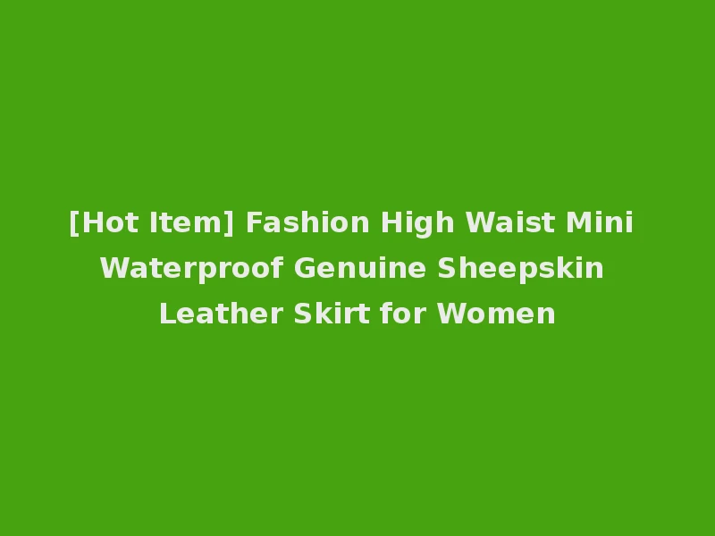 [Hot Item] Fashion High Waist Mini Waterproof Genuine Sheepskin Leather Skirt for Women