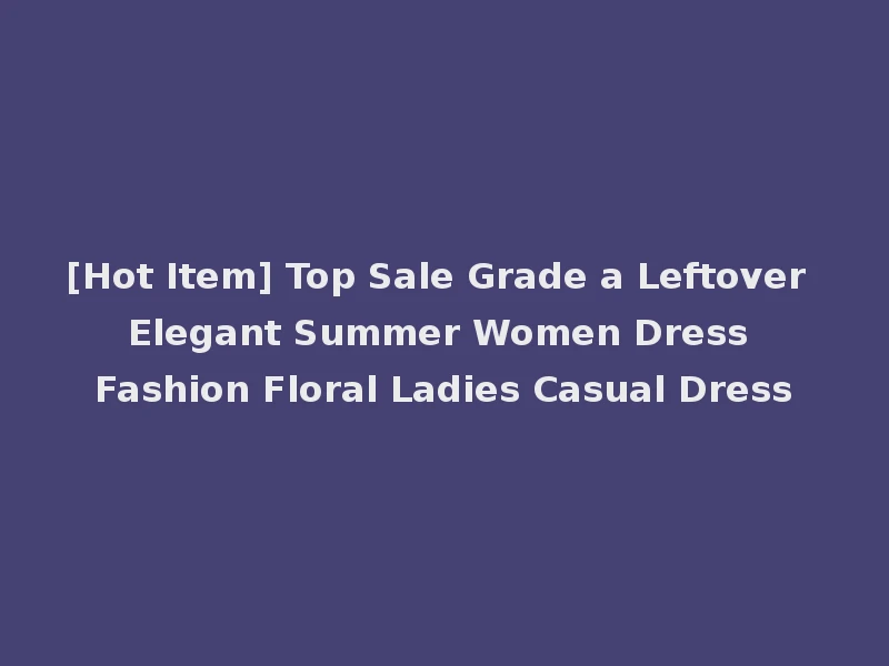 [Hot Item] Top Sale Grade a Leftover Elegant Summer Women Dress Fashion Floral Ladies Casual Dress