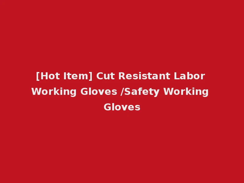 [Hot Item] Cut Resistant Labor Working Gloves /Safety Working Gloves