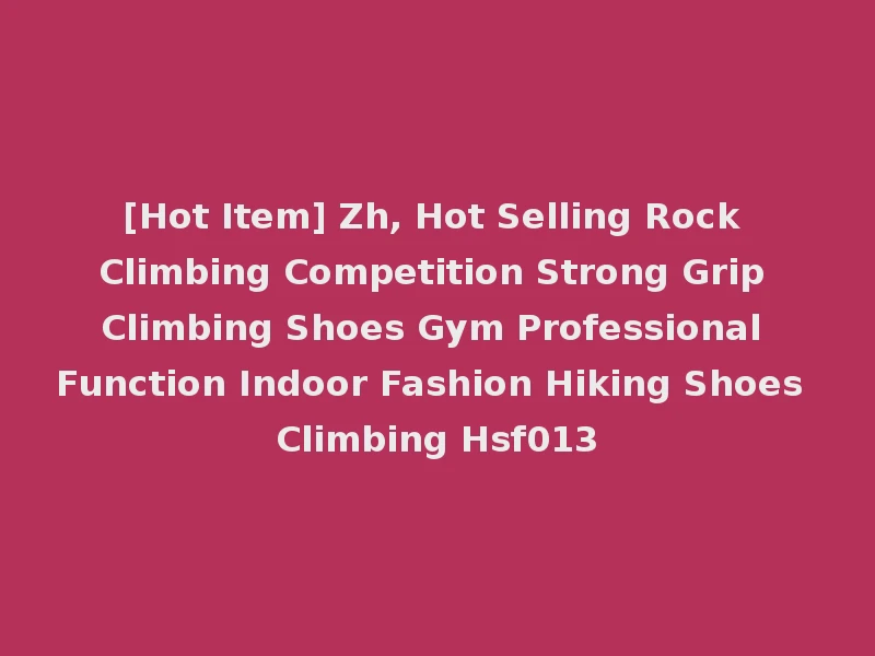 [Hot Item] Zh, Hot Selling Rock Climbing Competition Strong Grip Climbing Shoes Gym Professional Function Indoor Fashion Hiking Shoes Climbing Hsf013