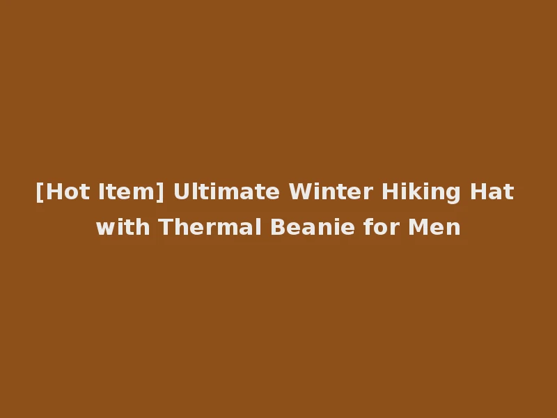 [Hot Item] Ultimate Winter Hiking Hat with Thermal Beanie for Men
